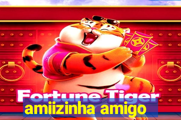 amiizinha amigo